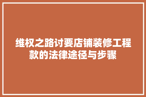 维权之路讨要店铺装修工程款的法律途径与步骤