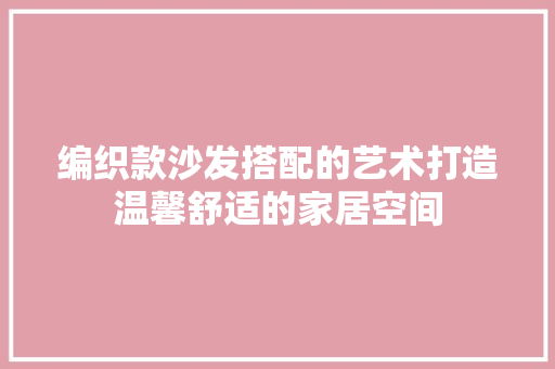 编织款沙发搭配的艺术打造温馨舒适的家居空间