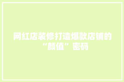 网红店装修打造爆款店铺的“颜值”密码