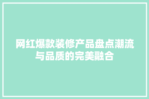 网红爆款装修产品盘点潮流与品质的完美融合