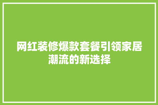 网红装修爆款套餐引领家居潮流的新选择