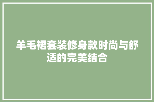 羊毛裙套装修身款时尚与舒适的完美结合