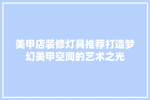 美甲店装修灯具推荐打造梦幻美甲空间的艺术之光