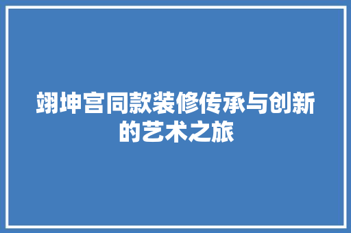 翊坤宫同款装修传承与创新的艺术之旅