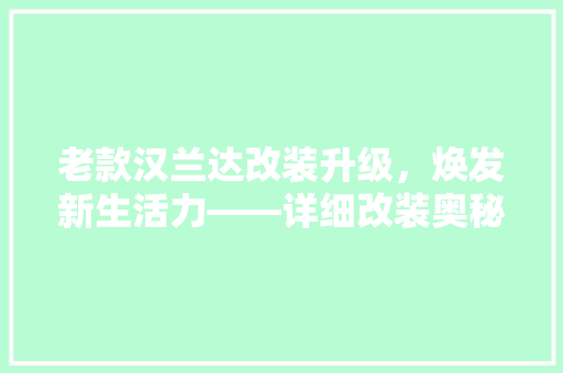 老款汉兰达改装升级，焕发新生活力——详细改装奥秘