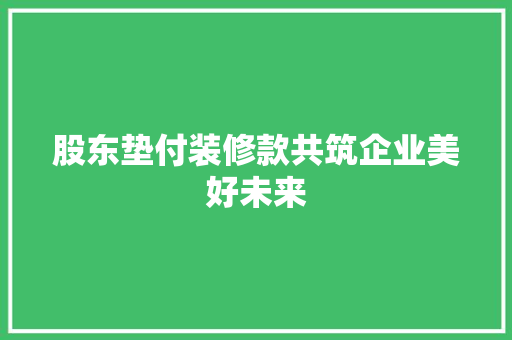 股东垫付装修款共筑企业美好未来
