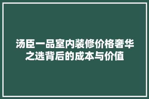 汤臣一品室内装修价格奢华之选背后的成本与价值