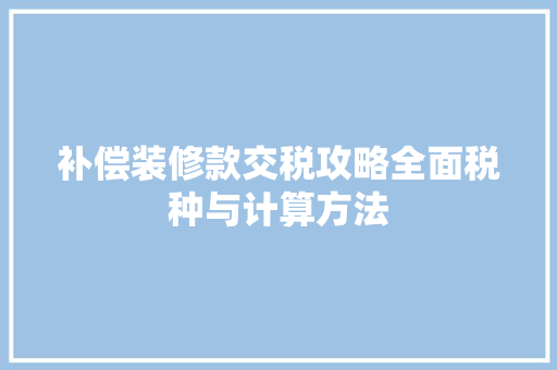 补偿装修款交税攻略全面税种与计算方法