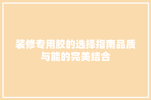 装修专用胶的选择指南品质与能的完美结合