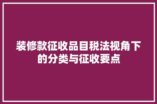 装修款征收品目税法视角下的分类与征收要点