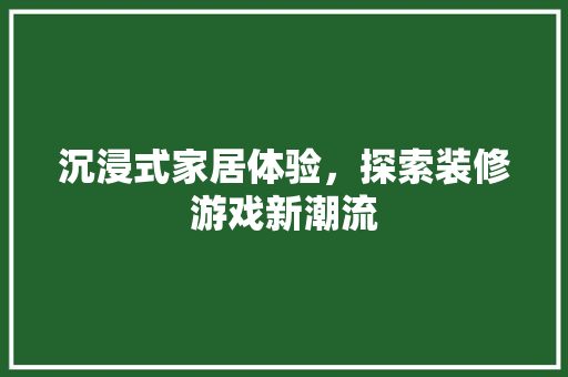 沉浸式家居体验，探索装修游戏新潮流