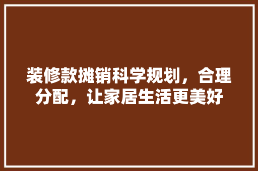 装修款摊销科学规划，合理分配，让家居生活更美好