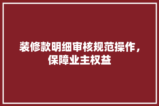装修款明细审核规范操作，保障业主权益