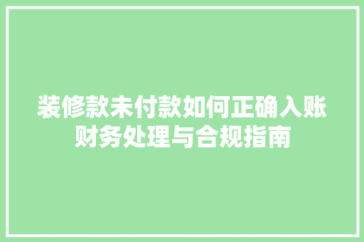 装修款未付款如何正确入账财务处理与合规指南
