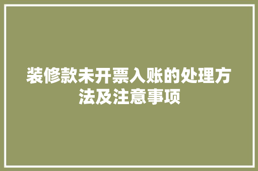 装修款未开票入账的处理方法及注意事项