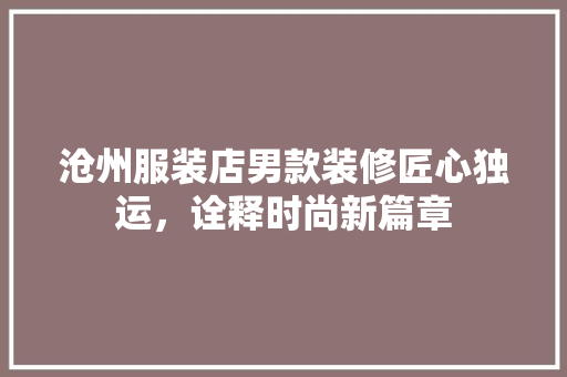 沧州服装店男款装修匠心独运，诠释时尚新篇章