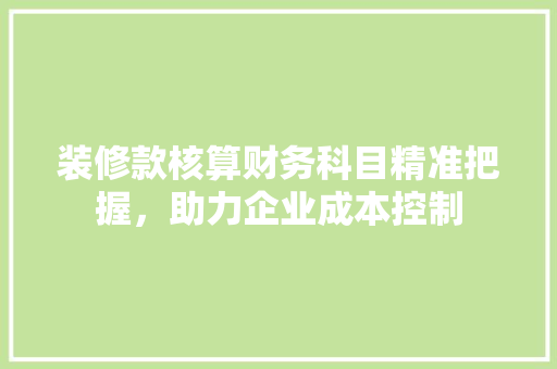 装修款核算财务科目精准把握，助力企业成本控制