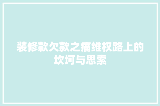 装修款欠款之痛维权路上的坎坷与思索
