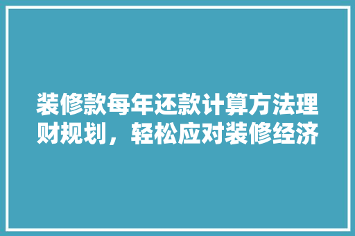 装修款每年还款计算方法理财规划，轻松应对装修经济压力