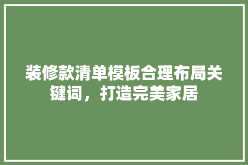 装修款清单模板合理布局关键词，打造完美家居