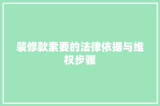 装修款索要的法律依据与维权步骤