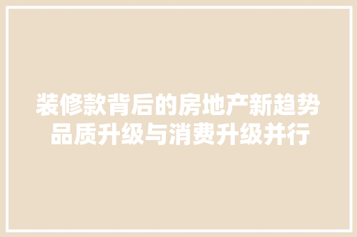装修款背后的房地产新趋势品质升级与消费升级并行