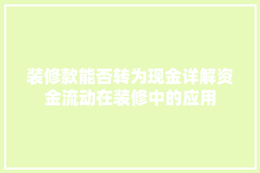 装修款能否转为现金详解资金流动在装修中的应用