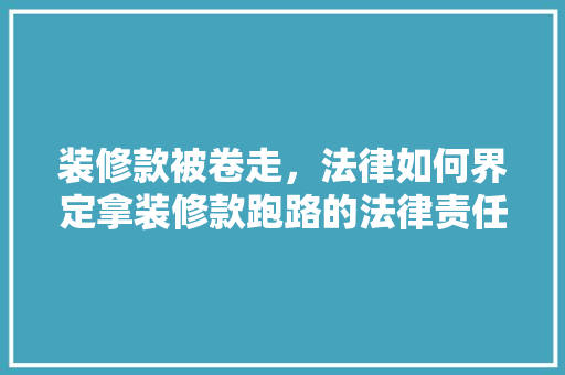 装修款被卷走，法律如何界定拿装修款跑路的法律责任