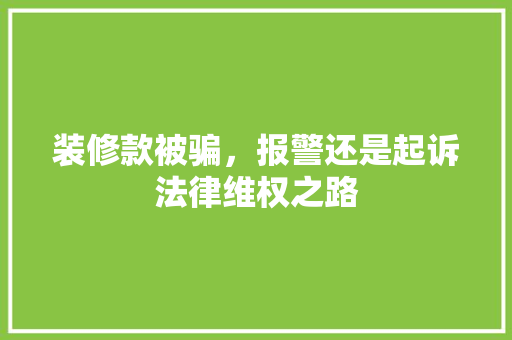 装修款被骗，报警还是起诉法律维权之路