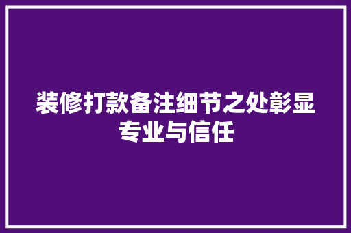 装修打款备注细节之处彰显专业与信任