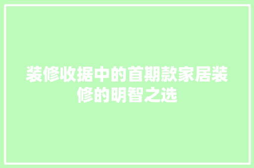 装修收据中的首期款家居装修的明智之选
