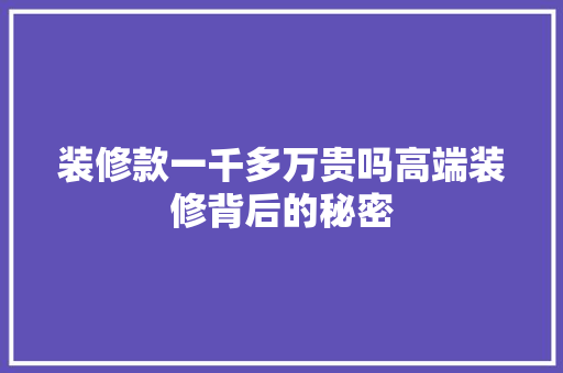 装修款一千多万贵吗高端装修背后的秘密