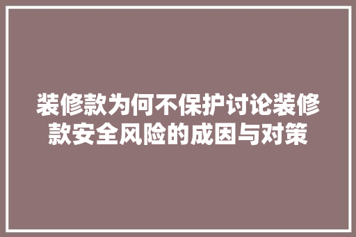 装修款为何不保护讨论装修款安全风险的成因与对策
