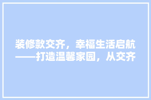 装修款交齐，幸福生活启航——打造温馨家园，从交齐装修款开始