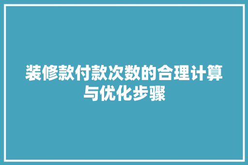 装修款付款次数的合理计算与优化步骤