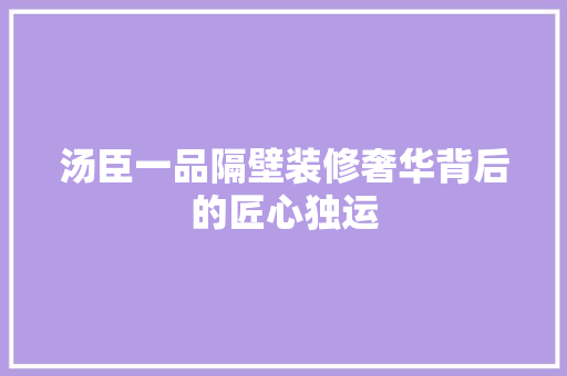 汤臣一品隔壁装修奢华背后的匠心独运