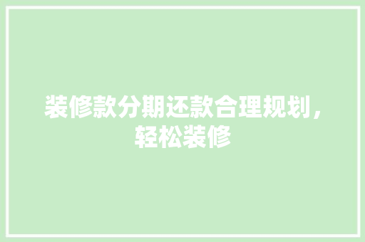 装修款分期还款合理规划，轻松装修