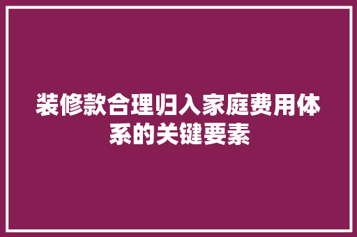 装修款合理归入家庭费用体系的关键要素