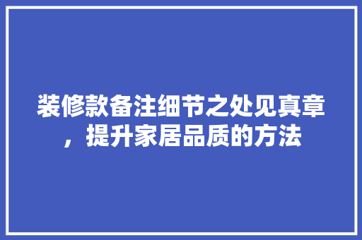 装修款备注细节之处见真章，提升家居品质的方法