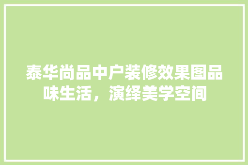 泰华尚品中户装修效果图品味生活，演绎美学空间