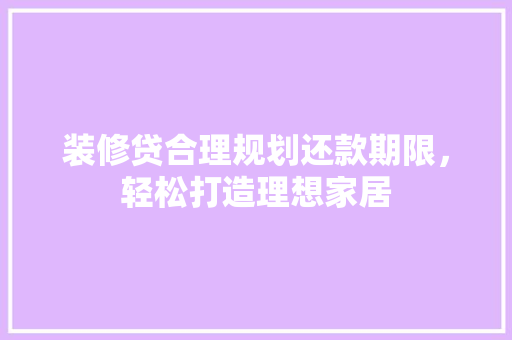 装修贷合理规划还款期限，轻松打造理想家居