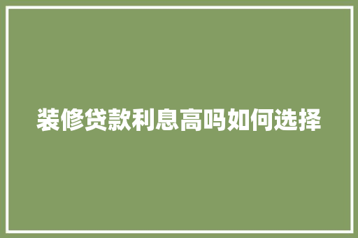 装修贷款利息高吗如何选择