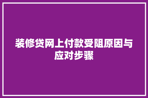 装修贷网上付款受阻原因与应对步骤