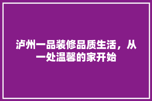 泸州一品装修品质生活，从一处温馨的家开始