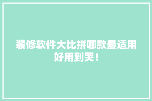 装修软件大比拼哪款最适用好用到哭！