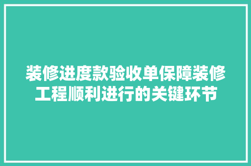 装修进度款验收单保障装修工程顺利进行的关键环节