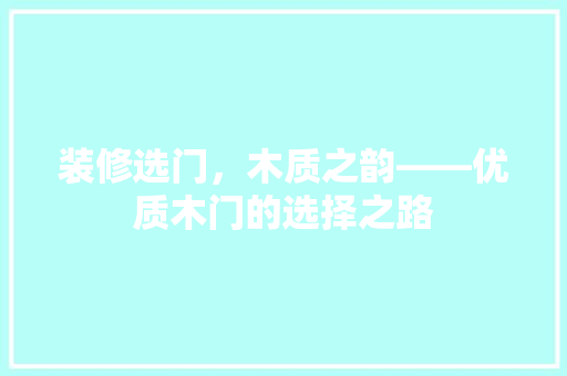 装修选门，木质之韵——优质木门的选择之路