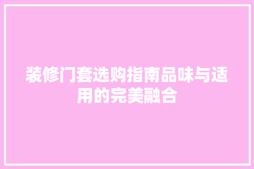 装修门套选购指南品味与适用的完美融合