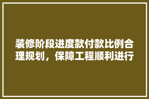 装修阶段进度款付款比例合理规划，保障工程顺利进行