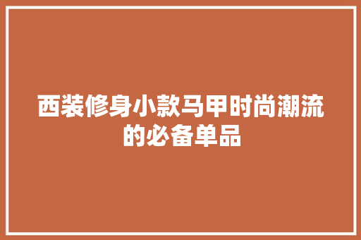 西装修身小款马甲时尚潮流的必备单品